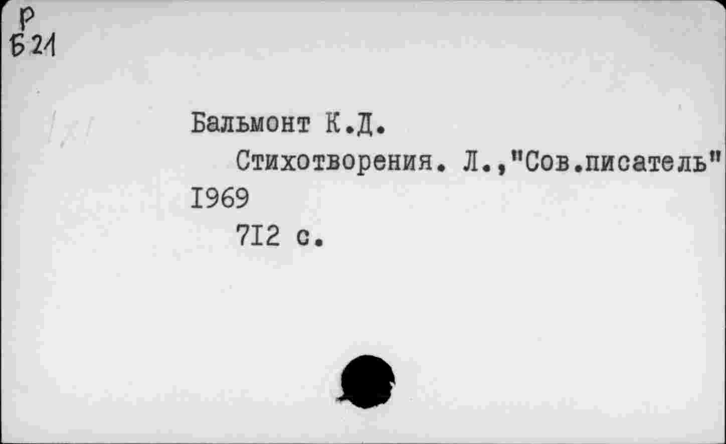 ﻿р
Б 24
Бальмонт К.Д.
Стихотворения. Л.,"Сов.писатель" 1969
712 с.